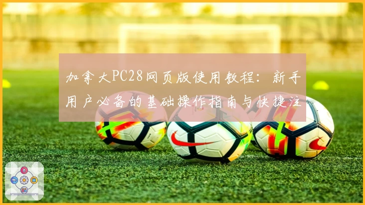 加拿大PC28网页版使用教程：新手用户必备的基础操作指南与快捷注册方法解析