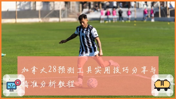 加拿大28预测工具实用技巧分享与精准分析教程