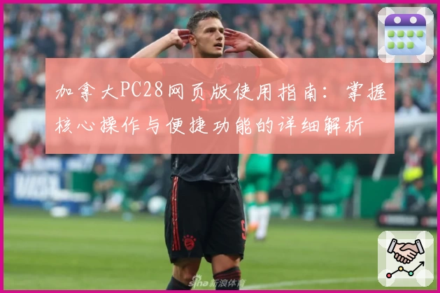 加拿大PC28网页版使用指南：掌握核心操作与便捷功能的详细解析