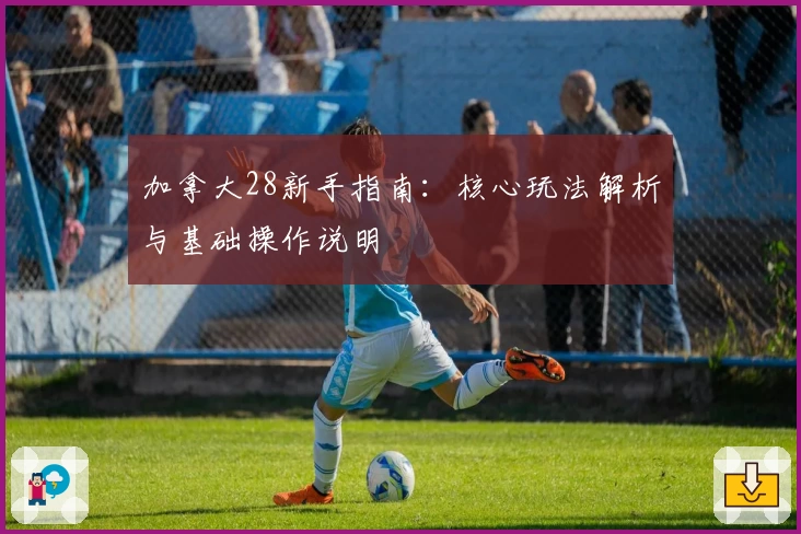 加拿大28新手指南：核心玩法解析与基础操作说明