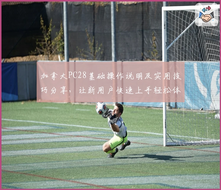 加拿大PC28基础操作说明及实用技巧分享，让新用户快速上手轻松体验