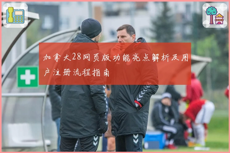 加拿大28网页版功能亮点解析及用户注册流程指南