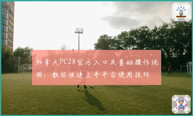 加拿大PC28官方入口及基础操作说明，教你快速上手平台使用技巧