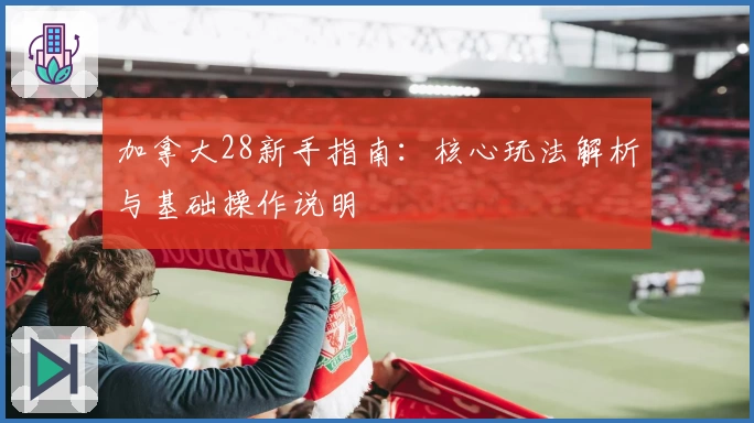加拿大28新手指南：核心玩法解析与基础操作说明