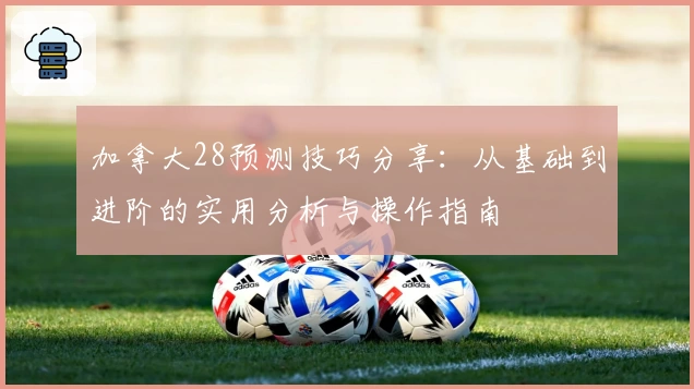 加拿大28预测技巧分享：从基础到进阶的实用分析与操作指南
