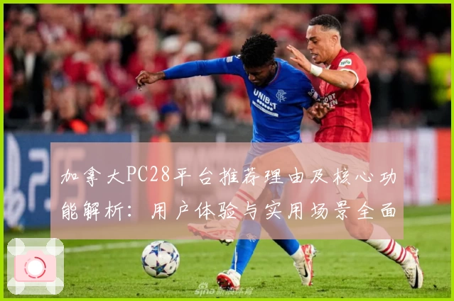 加拿大PC28平台推荐理由及核心功能解析：用户体验与实用场景全面分析