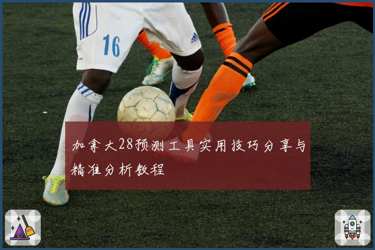 加拿大28预测工具实用技巧分享与精准分析教程