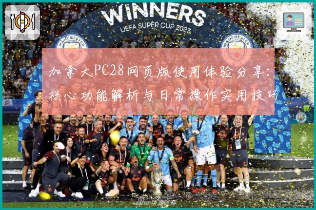 加拿大PC28网页版使用体验分享：核心功能解析与日常操作实用技巧解析